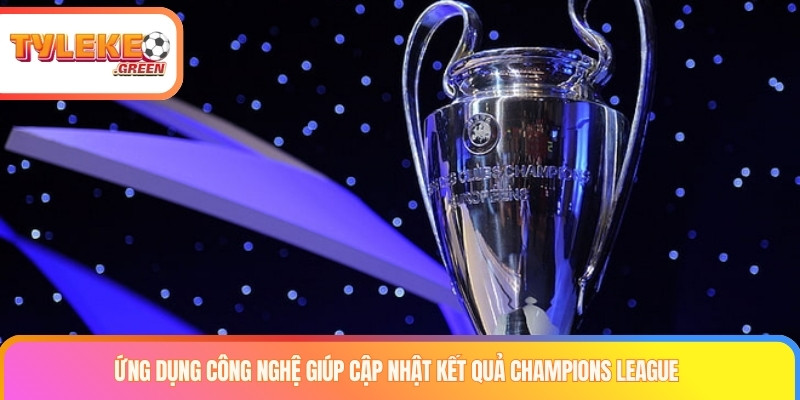 Ứng dụng công nghệ giúp cập nhật kết quả Champions League